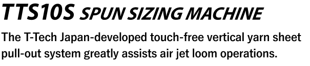[TTS10S SPUN SIZING MACHINE] The T-Tech Japan-developed touch-free vertical yarn sheet pull-out system greatly assists air jet loom operations.